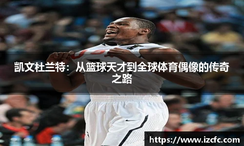 qy千亿凯文杜兰特：从篮球天才到全球体育偶像的传奇之路