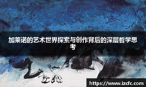 qy千亿加莱诺的艺术世界探索与创作背后的深层哲学思考