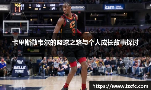 卡里斯勒韦尔的篮球之路与个人成长故事探讨