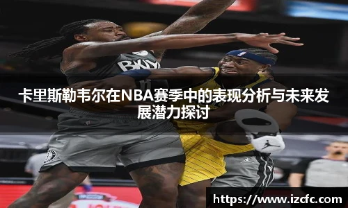 qy千亿卡里斯勒韦尔在NBA赛季中的表现分析与未来发展潜力探讨