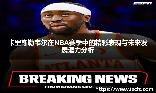 卡里斯勒韦尔在NBA赛季中的精彩表现与未来发展潜力分析