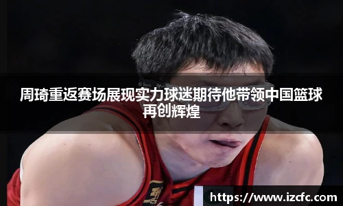 qy千亿周琦重返赛场展现实力球迷期待他带领中国篮球再创辉煌