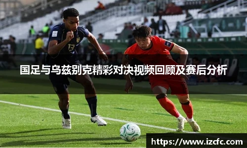 qy千亿国足与乌兹别克精彩对决视频回顾及赛后分析