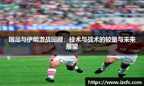 qy千亿国足与伊朗激战回顾：技术与战术的较量与未来展望