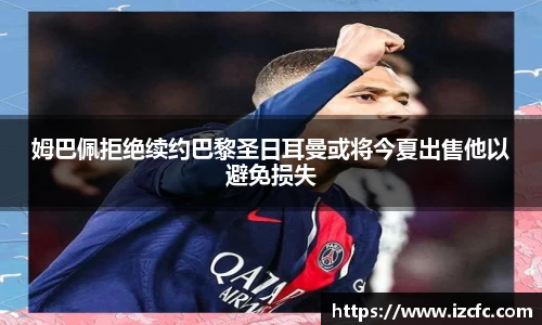 qy千亿姆巴佩拒绝续约巴黎圣日耳曼或将今夏出售他以避免损失